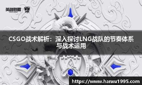 CSGO战术解析：深入探讨LNG战队的节奏体系与战术运用