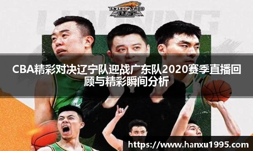 CBA精彩对决辽宁队迎战广东队2020赛季直播回顾与精彩瞬间分析