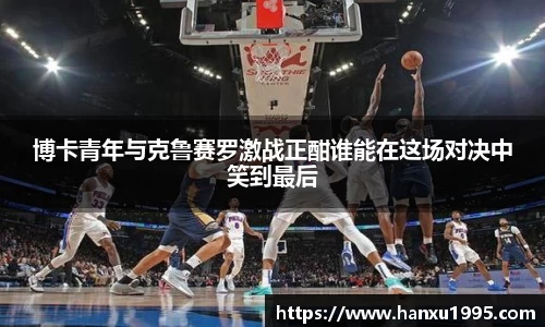 博卡青年与克鲁赛罗激战正酣谁能在这场对决中笑到最后
