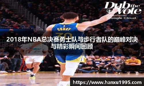 2018年NBA总决赛勇士队与步行者队的巅峰对决与精彩瞬间回顾