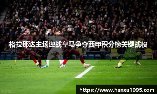 格拉那达主场迎战皇马争夺西甲积分榜关键战役