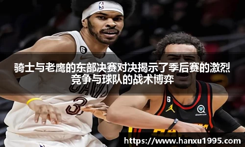 骑士与老鹰的东部决赛对决揭示了季后赛的激烈竞争与球队的战术博弈