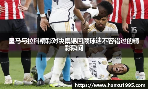 皇马与拉科精彩对决集锦回顾球迷不容错过的精彩瞬间