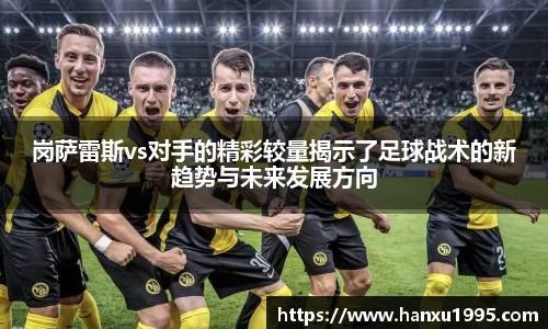 岗萨雷斯vs对手的精彩较量揭示了足球战术的新趋势与未来发展方向