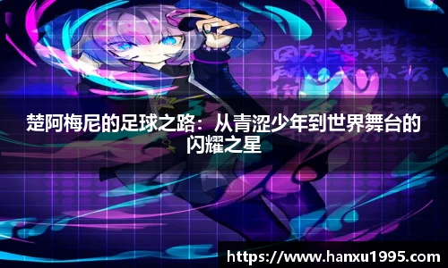 楚阿梅尼的足球之路：从青涩少年到世界舞台的闪耀之星