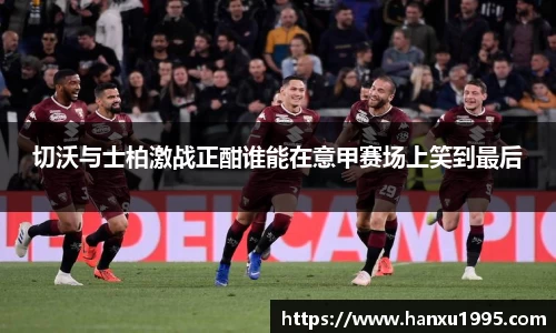 切沃与士柏激战正酣谁能在意甲赛场上笑到最后