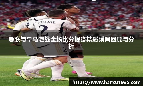 曼联与皇马激战全场比分揭晓精彩瞬间回顾与分析