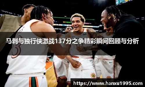 马刺与独行侠激战137分之争精彩瞬间回顾与分析