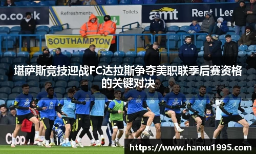 堪萨斯竞技迎战FC达拉斯争夺美职联季后赛资格的关键对决