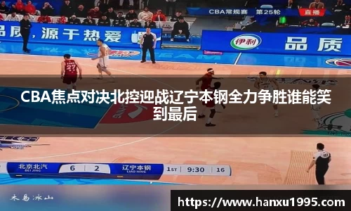 CBA焦点对决北控迎战辽宁本钢全力争胜谁能笑到最后
