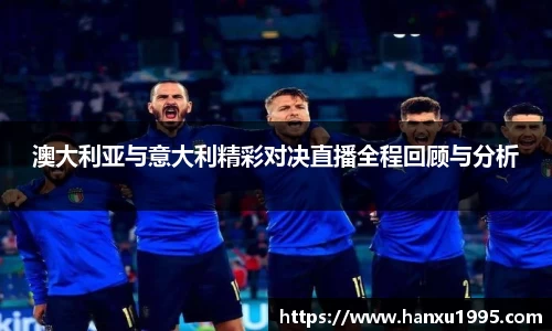 澳大利亚与意大利精彩对决直播全程回顾与分析