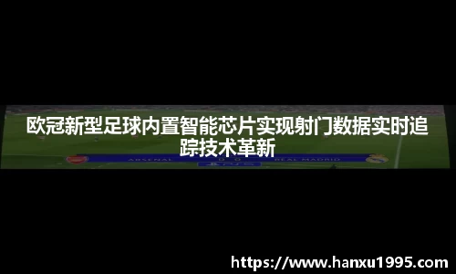 欧冠新型足球内置智能芯片实现射门数据实时追踪技术革新