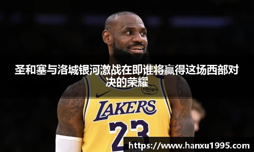 圣和塞与洛城银河激战在即谁将赢得这场西部对决的荣耀