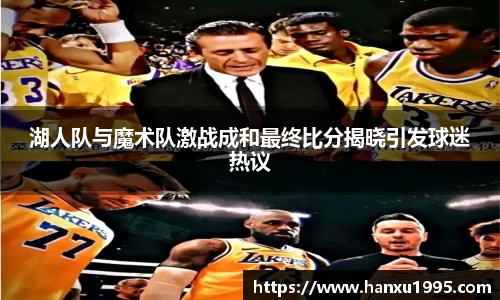湖人队与魔术队激战成和最终比分揭晓引发球迷热议