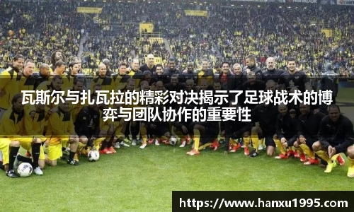 瓦斯尔与扎瓦拉的精彩对决揭示了足球战术的博弈与团队协作的重要性