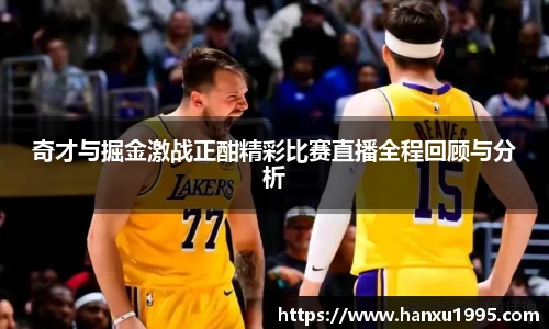 奇才与掘金激战正酣精彩比赛直播全程回顾与分析