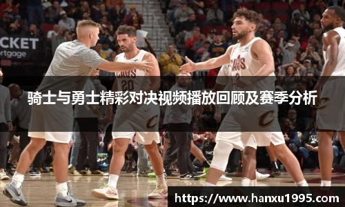 骑士与勇士精彩对决视频播放回顾及赛季分析