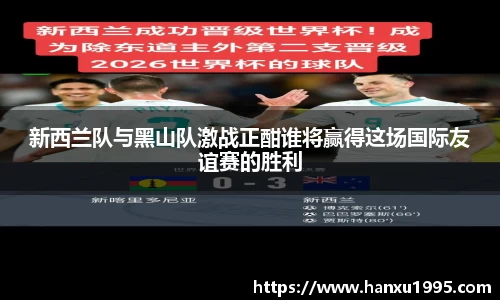 新西兰队与黑山队激战正酣谁将赢得这场国际友谊赛的胜利