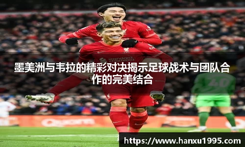 墨美洲与韦拉的精彩对决揭示足球战术与团队合作的完美结合