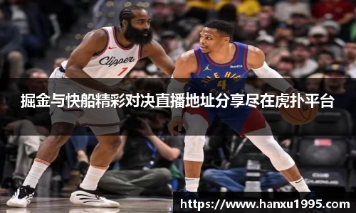 掘金与快船精彩对决直播地址分享尽在虎扑平台