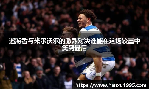 巡游者与米尔沃尔的激烈对决谁能在这场较量中笑到最后