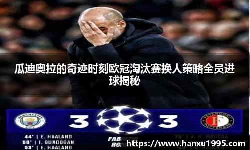 瓜迪奥拉的奇迹时刻欧冠淘汰赛换人策略全员进球揭秘
