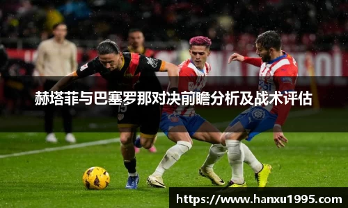 赫塔菲与巴塞罗那对决前瞻分析及战术评估