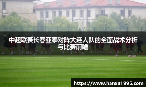 中超联赛长春亚泰对阵大连人队的全面战术分析与比赛前瞻