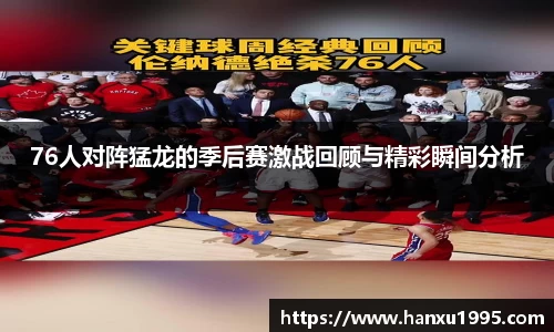 76人对阵猛龙的季后赛激战回顾与精彩瞬间分析