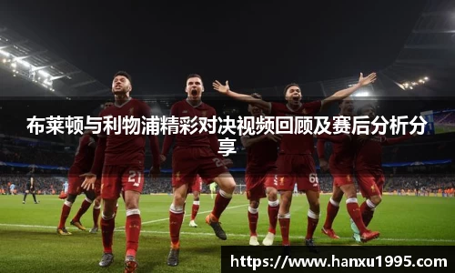 布莱顿与利物浦精彩对决视频回顾及赛后分析分享