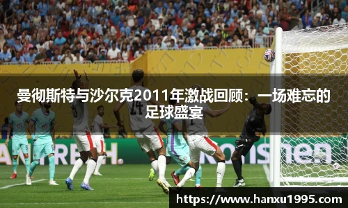曼彻斯特与沙尔克2011年激战回顾：一场难忘的足球盛宴