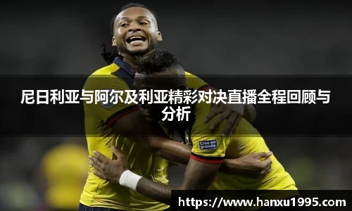 尼日利亚与阿尔及利亚精彩对决直播全程回顾与分析