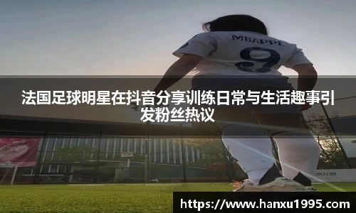 法国足球明星在抖音分享训练日常与生活趣事引发粉丝热议