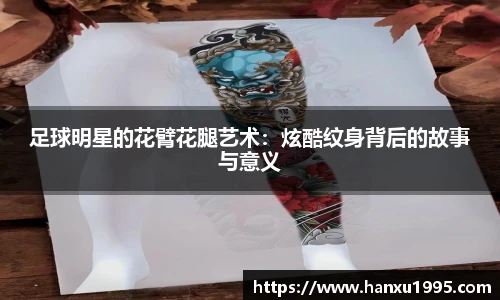 足球明星的花臂花腿艺术：炫酷纹身背后的故事与意义